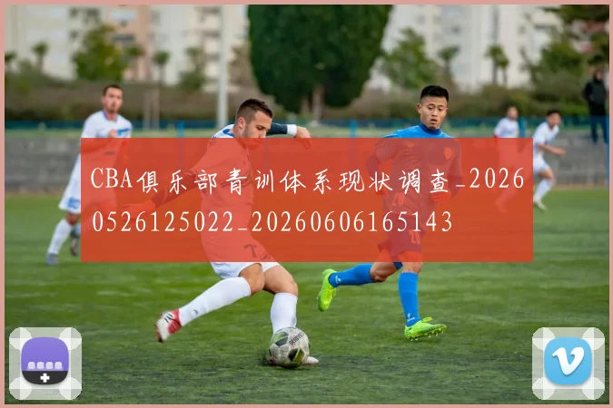 CBA俱乐部青训体系现状调查_20260526125022_20260606165143