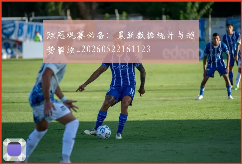 欧冠观赛必备：最新数据统计与趋势解读_20260522161123