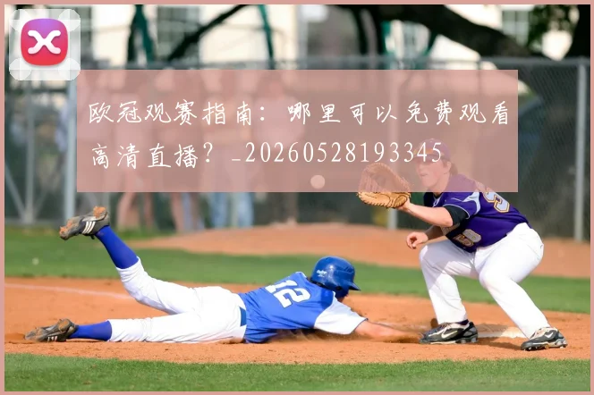 欧冠观赛指南：哪里可以免费观看高清直播？_20260528193345