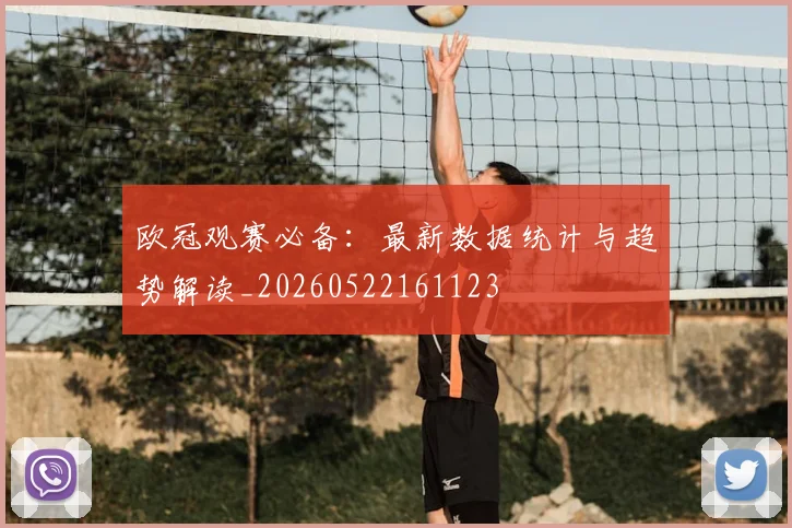 欧冠观赛必备:最新数据统计与趋势解读_20260522161123