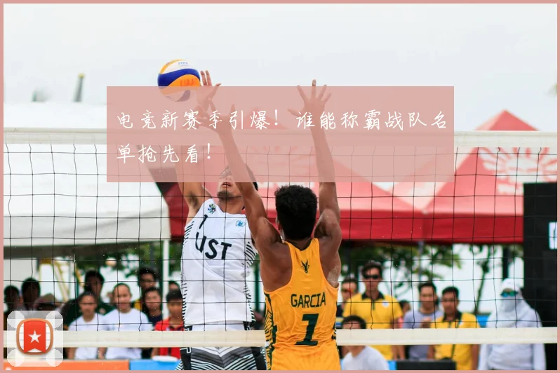 电竞新赛季引爆！谁能称霸战队名单抢先看！