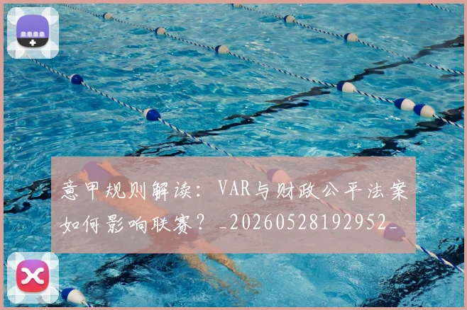 意甲规则解读：VAR与财政公平法案如何影响联赛？_20260528192952_20260609194846