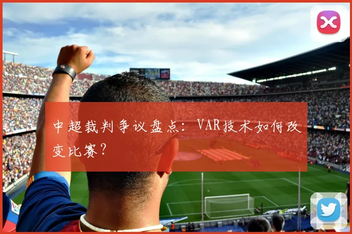 中超裁判争议盘点:VAR技术如何改变比赛?