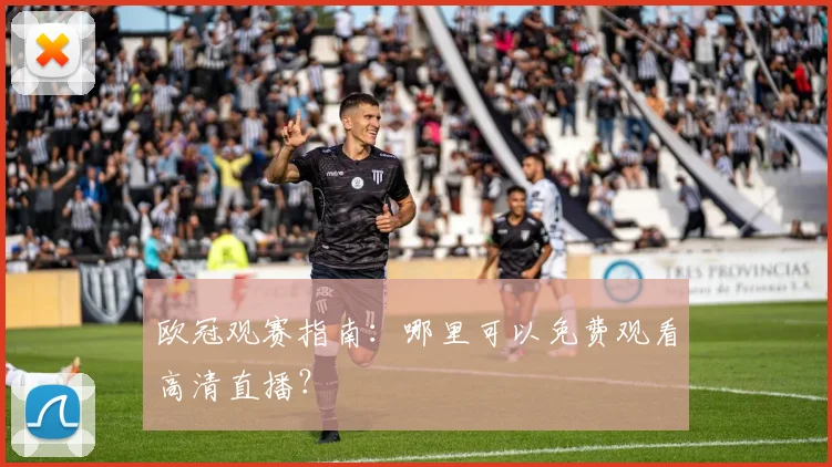 欧冠观赛指南:哪里可以免费观看高清直播?