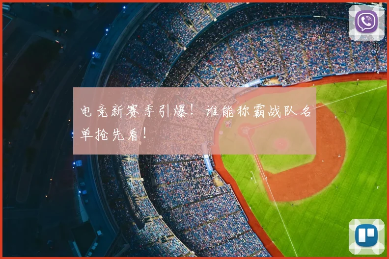 电竞新赛季引爆!谁能称霸战队名单抢先看!